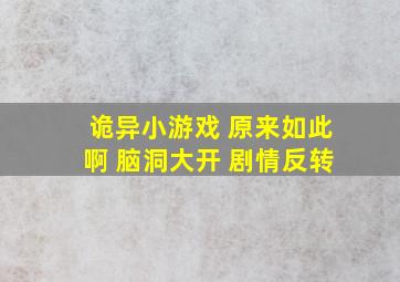 诡异小游戏 原来如此啊 脑洞大开 剧情反转